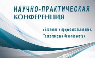 Научно-практическая конференция «Экология и природопользование. Техносферная безопасность»