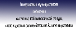 «Актуальные проблемы физической культуры, спорта и здоровья в системе образования. Развитие и перспективы»